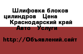 Шлифовка блоков цилиндров › Цена ­ 1 000 - Краснодарский край Авто » Услуги   